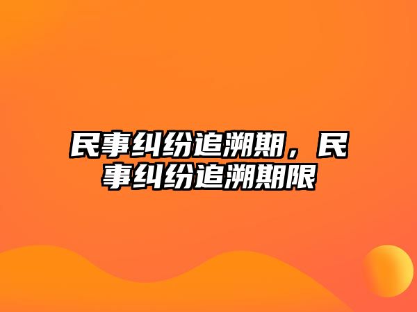 民事糾紛追溯期，民事糾紛追溯期限