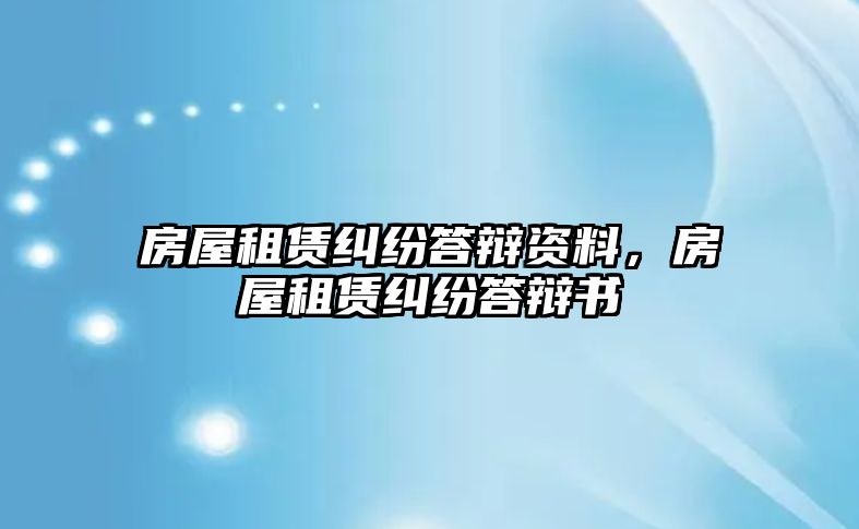 房屋租賃糾紛答辯資料，房屋租賃糾紛答辯書