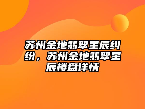 蘇州金地翡翠星辰糾紛，蘇州金地翡翠星辰樓盤詳情