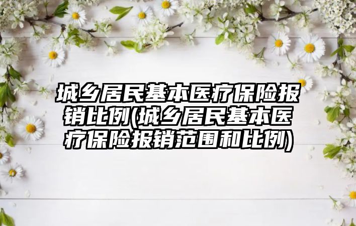 城鄉居民基本醫療保險報銷比例(城鄉居民基本醫療保險報銷范圍和比例)