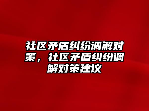 社區(qū)矛盾糾紛調(diào)解對策，社區(qū)矛盾糾紛調(diào)解對策建議