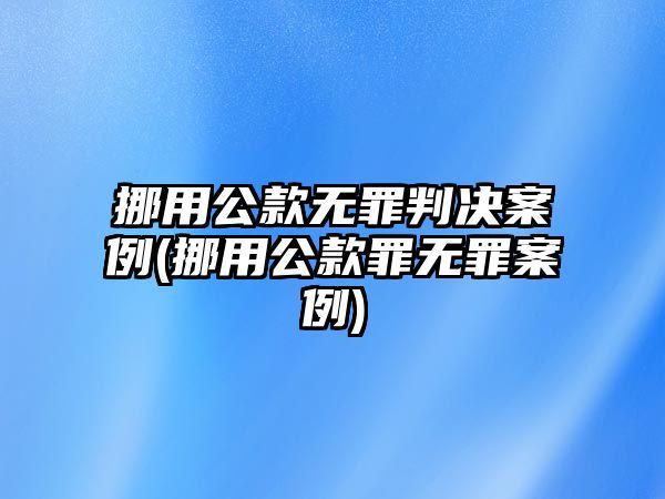 挪用公款無罪判決案例(挪用公款罪無罪案例)