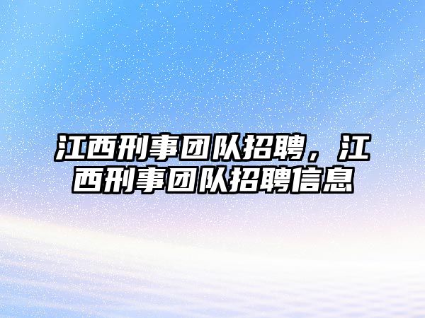 江西刑事團隊招聘，江西刑事團隊招聘信息