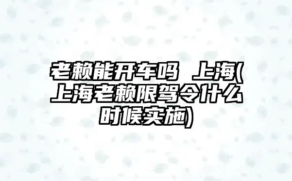 老賴能開車嗎 上海(上海老賴限駕令什么時候實施)