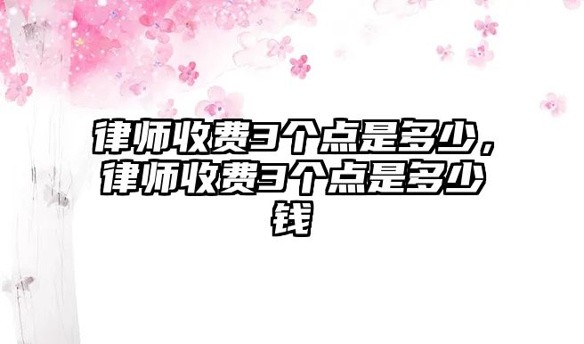 律師收費3個點是多少，律師收費3個點是多少錢