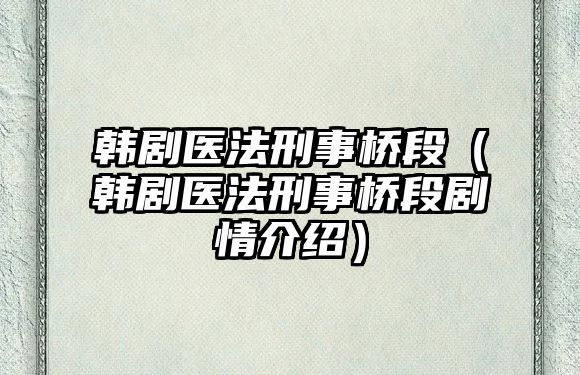 韓劇醫法刑事橋段（韓劇醫法刑事橋段劇情介紹）