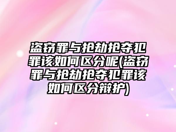 盜竊罪與搶劫搶奪犯罪該如何區(qū)分呢(盜竊罪與搶劫搶奪犯罪該如何區(qū)分辯護)