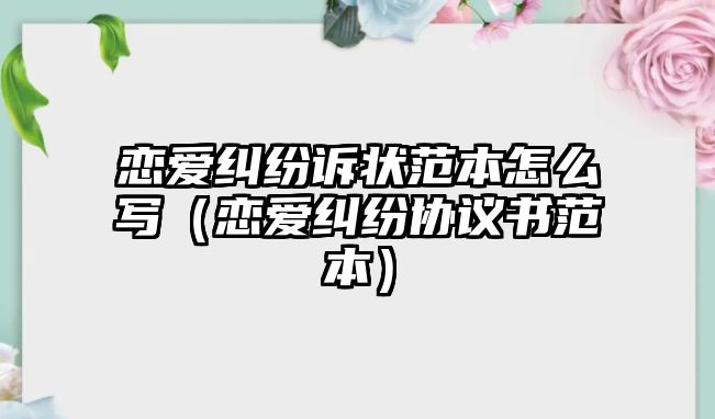 戀愛糾紛訴狀范本怎么寫（戀愛糾紛協議書范本）