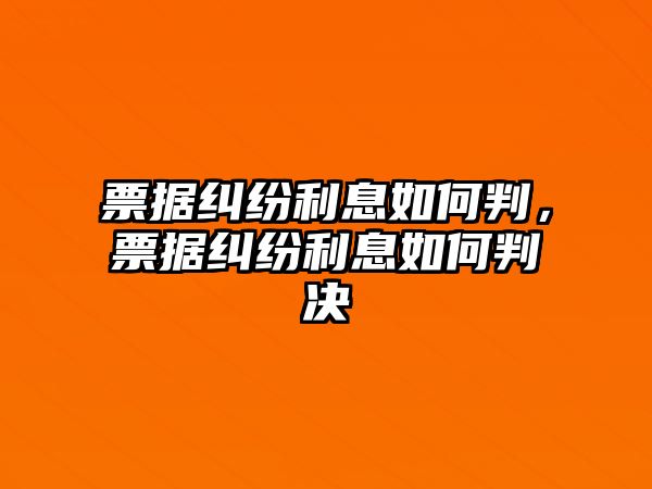 票據糾紛利息如何判，票據糾紛利息如何判決