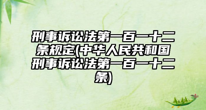 刑事訴訟法第一百一十二條規(guī)定(中華人民共和國(guó)刑事訴訟法第一百一十二條)