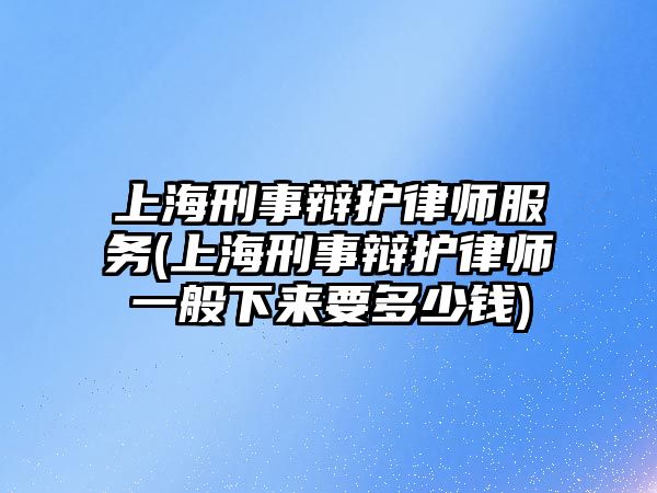 上海刑事辯護律師服務(上海刑事辯護律師一般下來要多少錢)