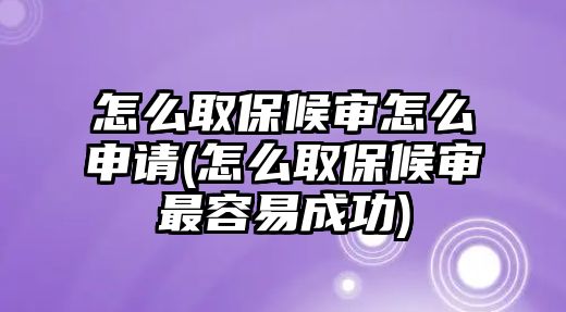 怎么取保候?qū)徳趺瓷暾?qǐng)(怎么取保候?qū)徸钊菀壮晒?