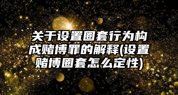 關于設置圈套行為構成賭博罪的解釋(設置賭博圈套怎么定性)