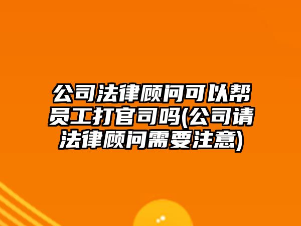 公司法律顧問可以幫員工打官司嗎(公司請(qǐng)法律顧問需要注意)