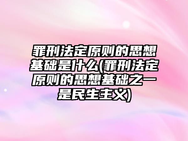 罪刑法定原則的思想基礎(chǔ)是什么(罪刑法定原則的思想基礎(chǔ)之一是民生主義)