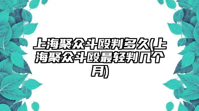 上海聚眾斗毆判多久(上海聚眾斗毆最輕判幾個月)