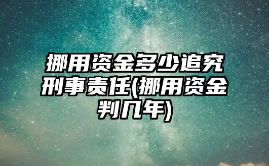 挪用資金多少追究刑事責任(挪用資金判幾年)