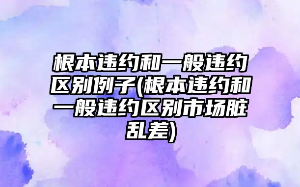 根本違約和一般違約區別例子(根本違約和一般違約區別市場臟亂差)