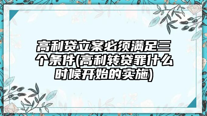 高利貸立案必須滿足三個條件(高利轉貸罪什么時候開始的實施)