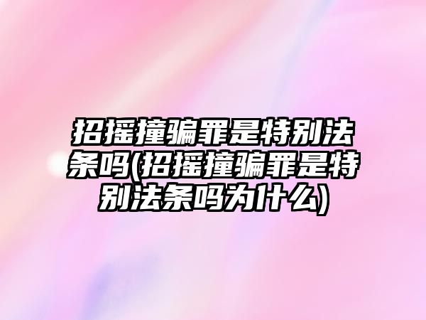 招搖撞騙罪是特別法條嗎(招搖撞騙罪是特別法條嗎為什么)