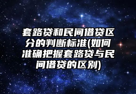 套路貸和民間借貸區分的判斷標準(如何準確把握套路貸與民間借貸的區別)