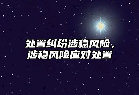 處置糾紛涉穩風險，涉穩風險應對處置