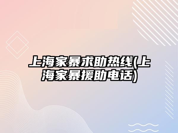 上海家暴求助熱線(上海家暴援助電話)