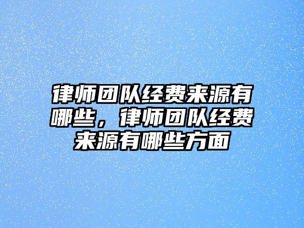 律師團隊經(jīng)費來源有哪些，律師團隊經(jīng)費來源有哪些方面