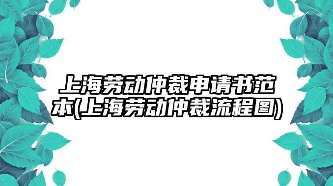 上海勞動(dòng)仲裁申請(qǐng)書(shū)范本(上海勞動(dòng)仲裁流程圖)