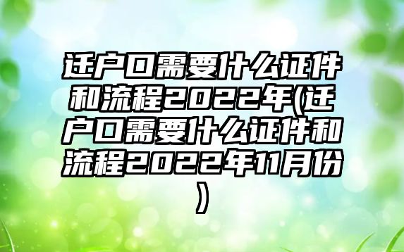 遷戶口需要什么證件和流程2022年(遷戶口需要什么證件和流程2022年11月份)