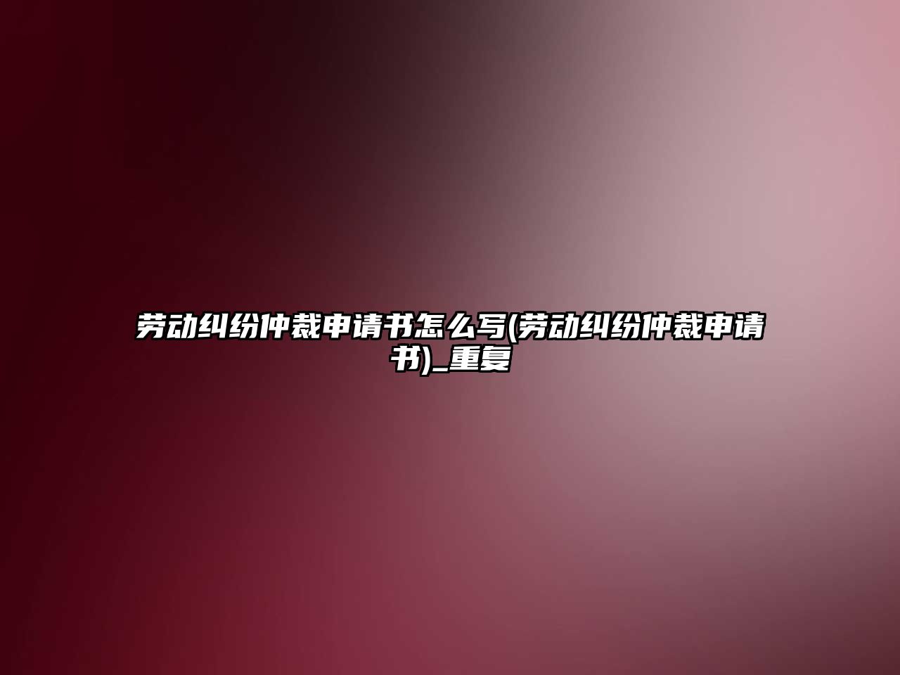 勞動糾紛仲裁申請書怎么寫(勞動糾紛仲裁申請書)_重復