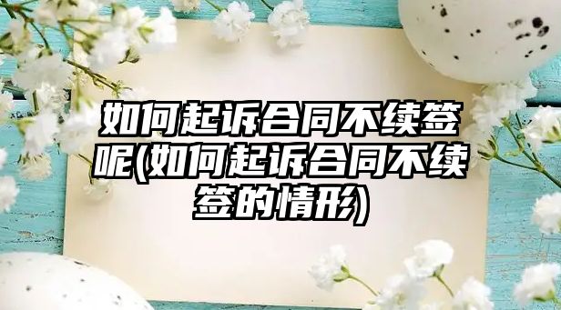 如何起訴合同不續簽呢(如何起訴合同不續簽的情形)