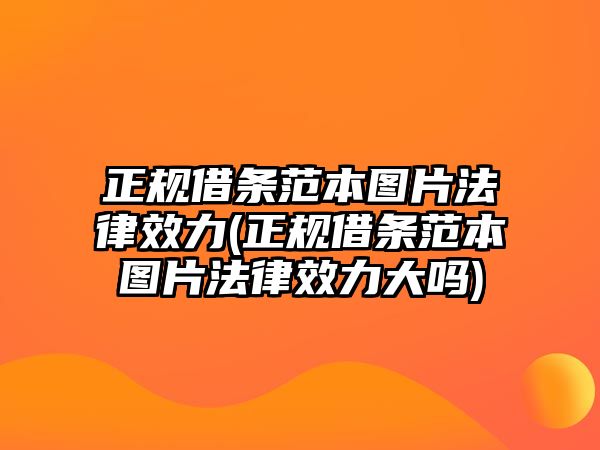 正規借條范本圖片法律效力(正規借條范本圖片法律效力大嗎)