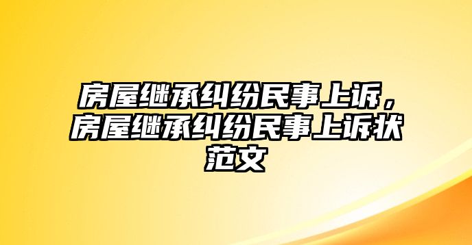 房屋繼承糾紛民事上訴，房屋繼承糾紛民事上訴狀范文