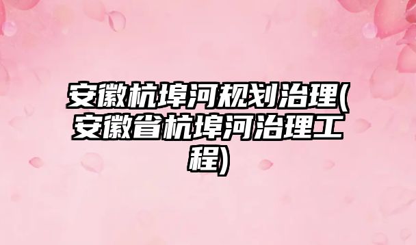 安徽杭埠河規劃治理(安徽省杭埠河治理工程)