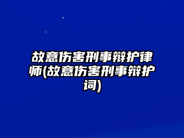 故意傷害刑事辯護律師(故意傷害刑事辯護詞)