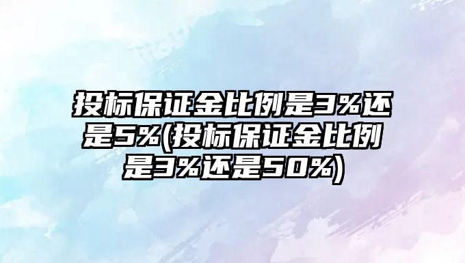 投標(biāo)保證金比例是3%還是5%(投標(biāo)保證金比例是3%還是50%)