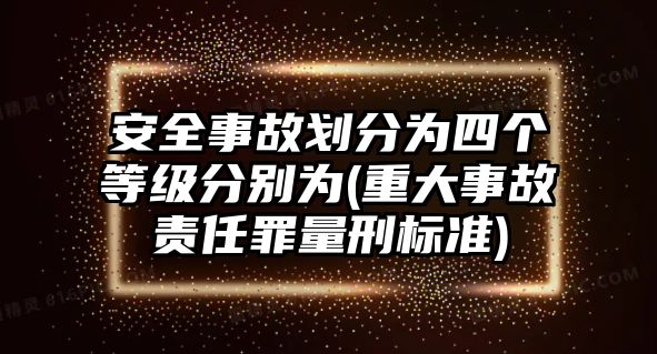 安全事故劃分為四個等級分別為(重大事故責任罪量刑標準)