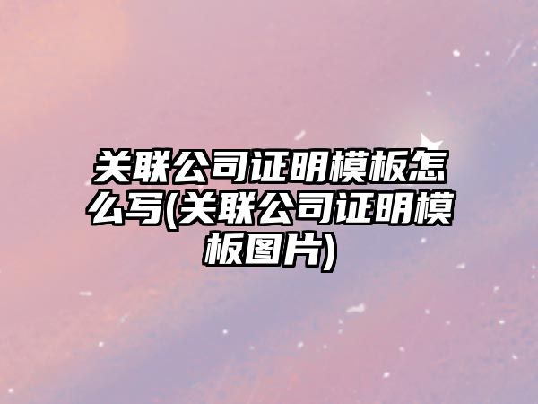 關聯公司證明模板怎么寫(關聯公司證明模板圖片)