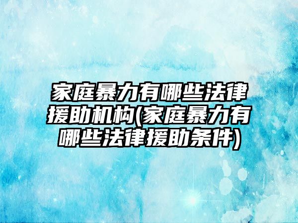 家庭暴力有哪些法律援助機構(家庭暴力有哪些法律援助條件)