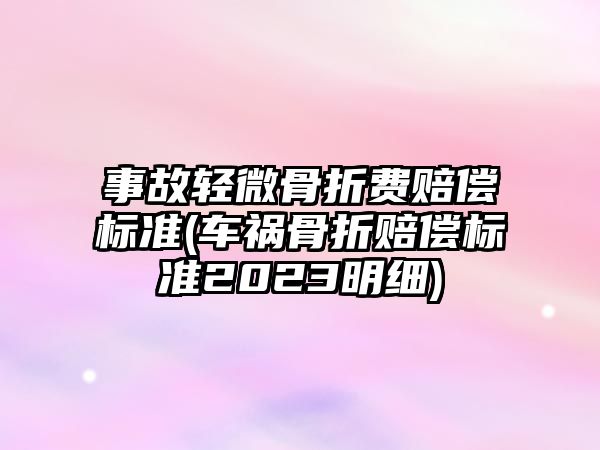 事故輕微骨折費賠償標準(車禍骨折賠償標準2023明細)