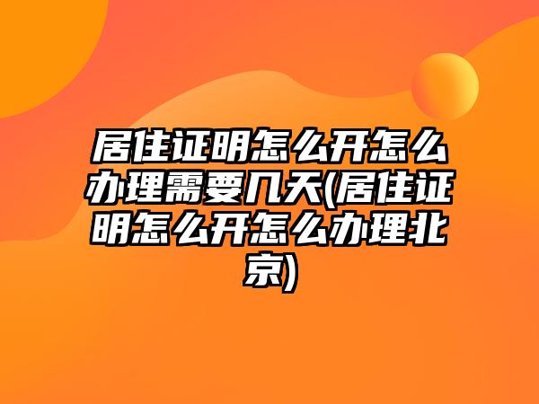 居住證明怎么開怎么辦理需要幾天(居住證明怎么開怎么辦理北京)