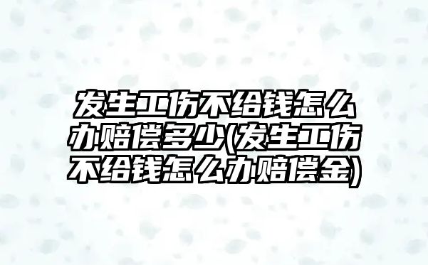 發生工傷不給錢怎么辦賠償多少(發生工傷不給錢怎么辦賠償金)