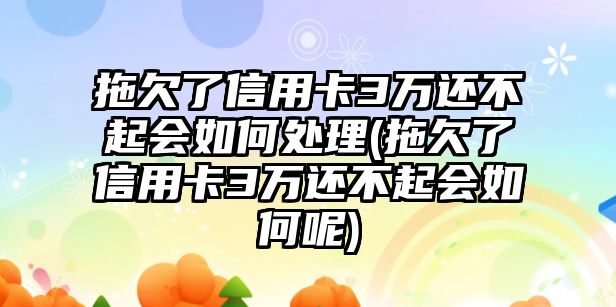 拖欠了信用卡3萬還不起會如何處理(拖欠了信用卡3萬還不起會如何呢)