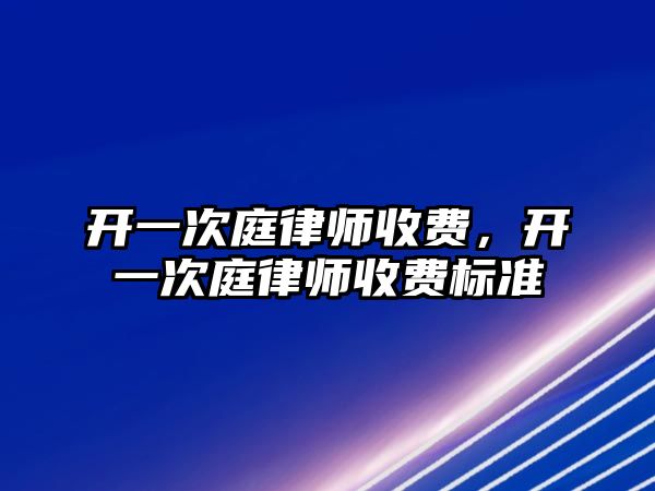 開一次庭律師收費，開一次庭律師收費標準