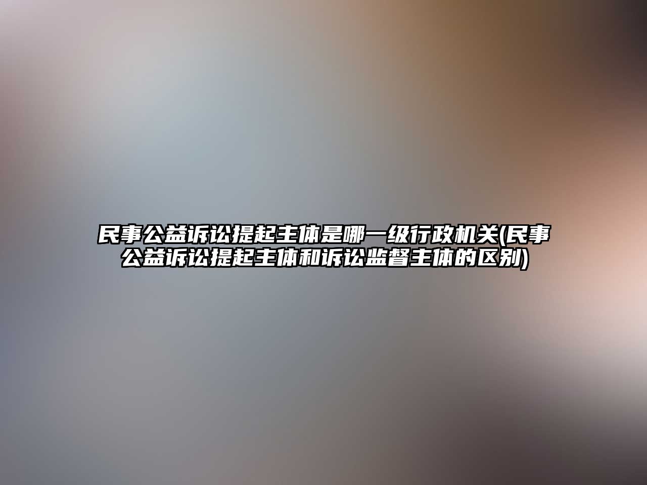 民事公益訴訟提起主體是哪一級行政機(jī)關(guān)(民事公益訴訟提起主體和訴訟監(jiān)督主體的區(qū)別)