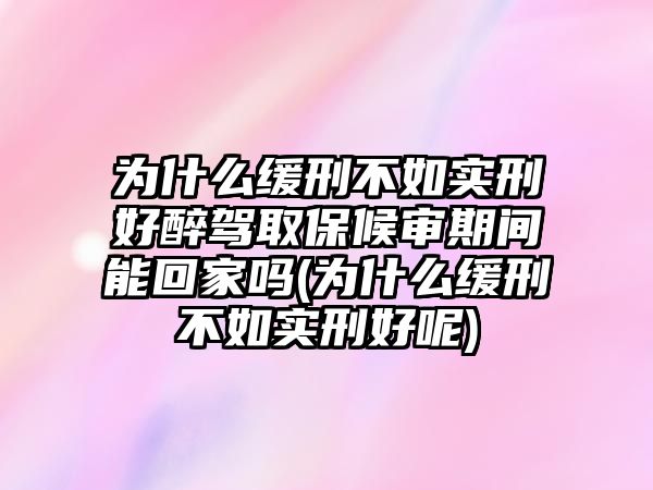 為什么緩刑不如實(shí)刑好醉駕取保候?qū)徠陂g能回家嗎(為什么緩刑不如實(shí)刑好呢)