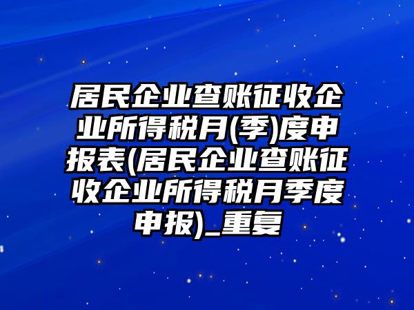 居民企業(yè)查賬征收企業(yè)所得稅月(季)度申報(bào)表(居民企業(yè)查賬征收企業(yè)所得稅月季度申報(bào))_重復(fù)