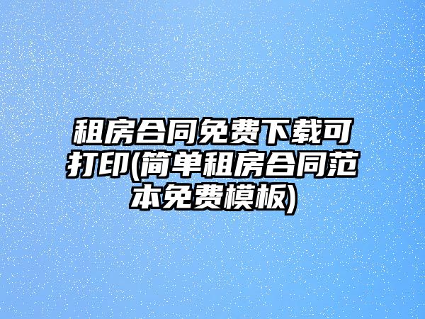 租房合同免費下載可打印(簡單租房合同范本免費模板)