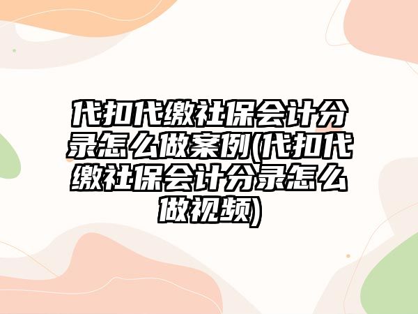 代扣代繳社保會(huì)計(jì)分錄怎么做案例(代扣代繳社保會(huì)計(jì)分錄怎么做視頻)